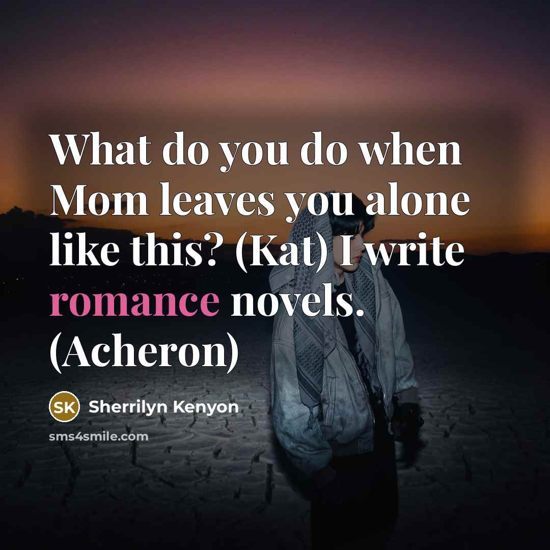 “What do you do when Mom leaves you alone like this? (Kat) I write romance novels. (Acheron)” quote by Sherrilyn Kenyon