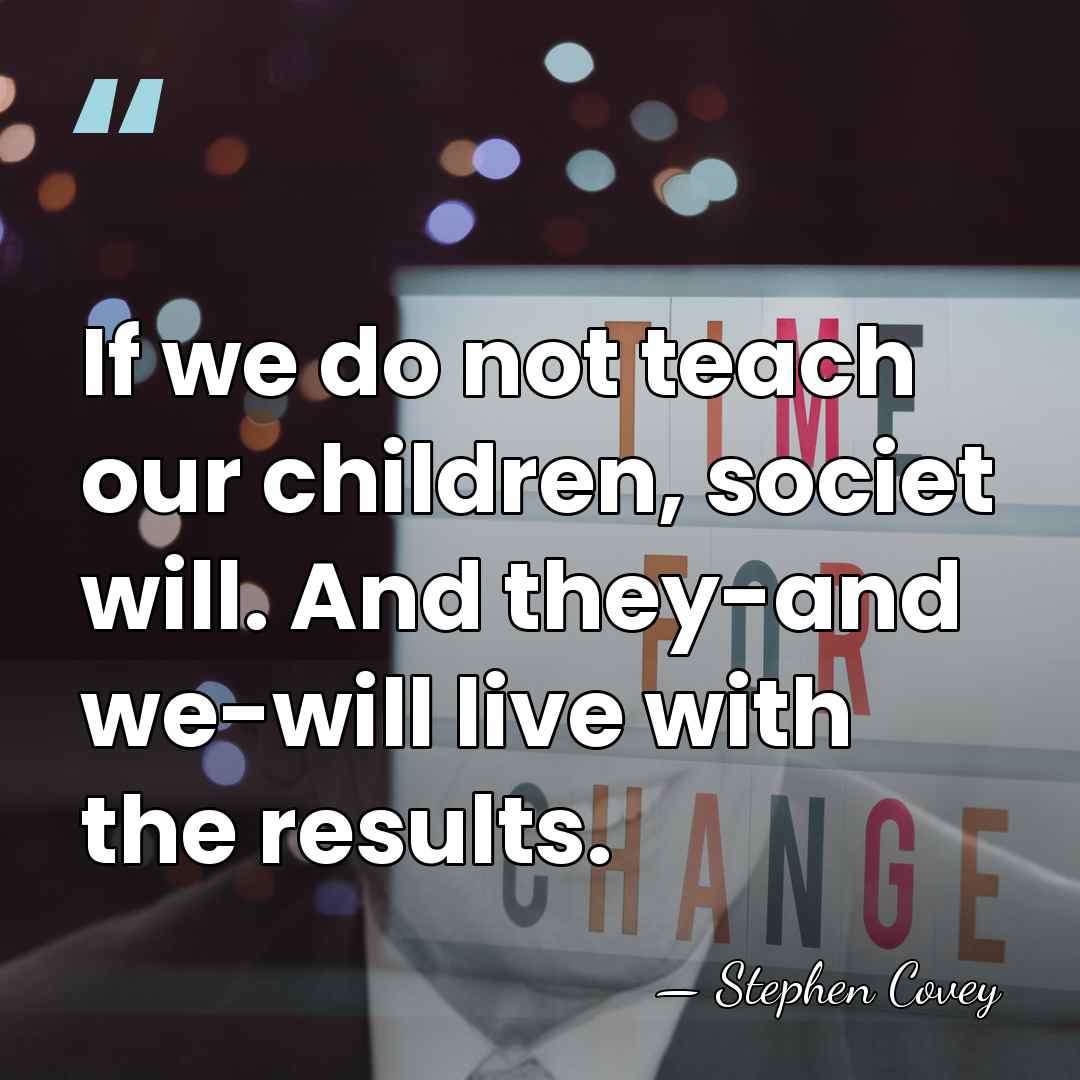 If we do not teach our children, societ will. And they-and we-will&hellip; - Stephen Covey