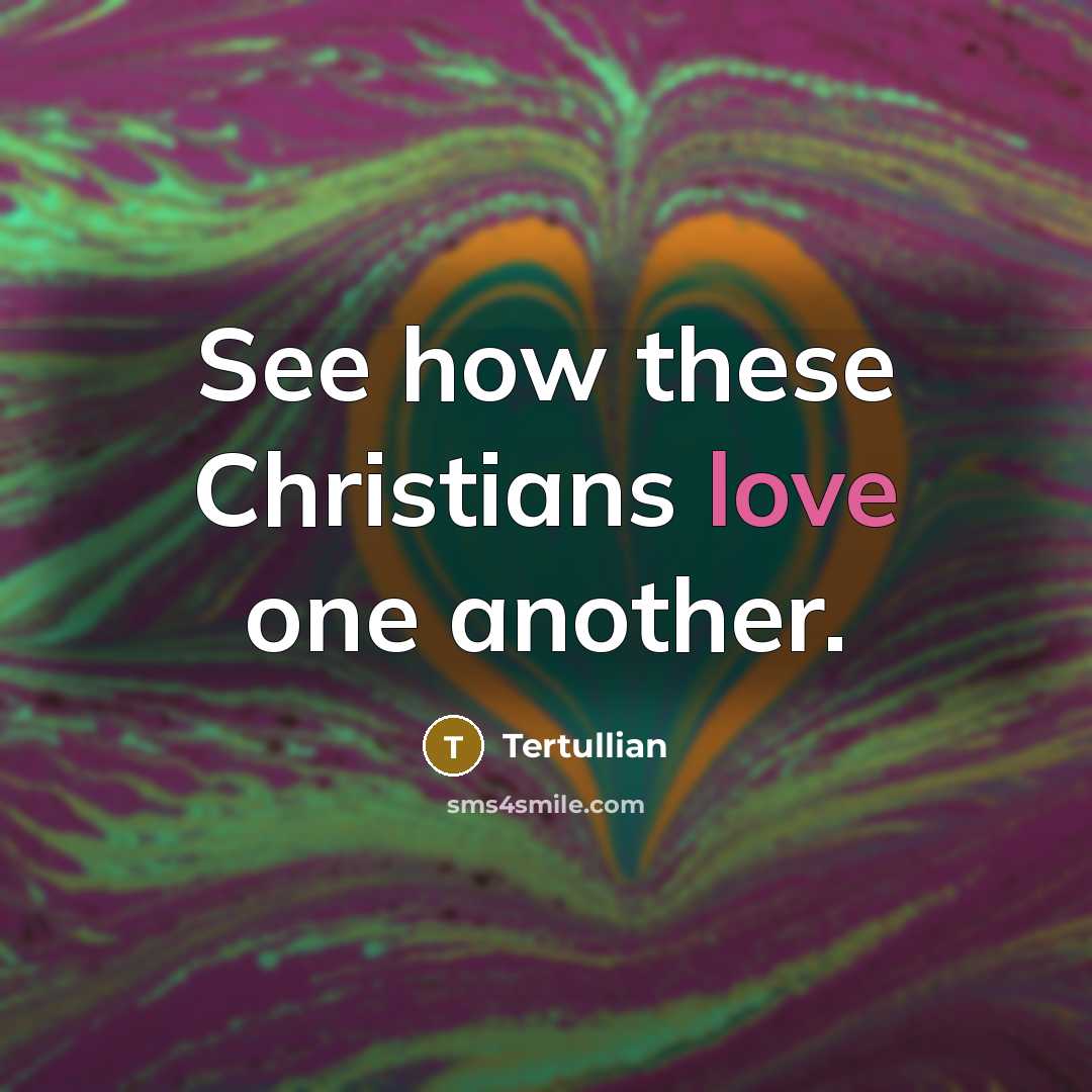 “See how these Christians love one another.…” quote by Tertullian