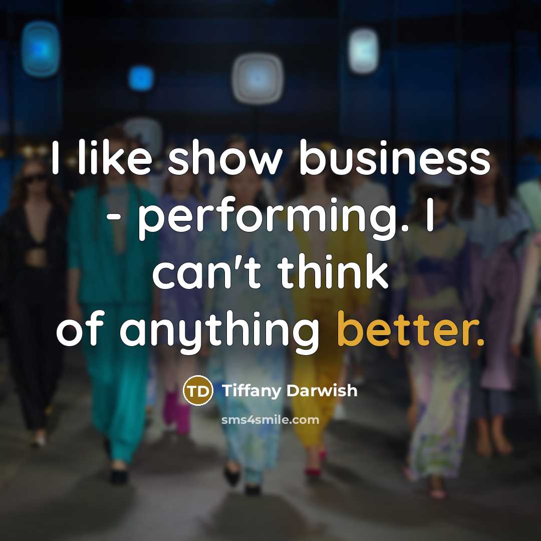 “I like show business - performing. I can't think of…” quote by Tiffany Darwish