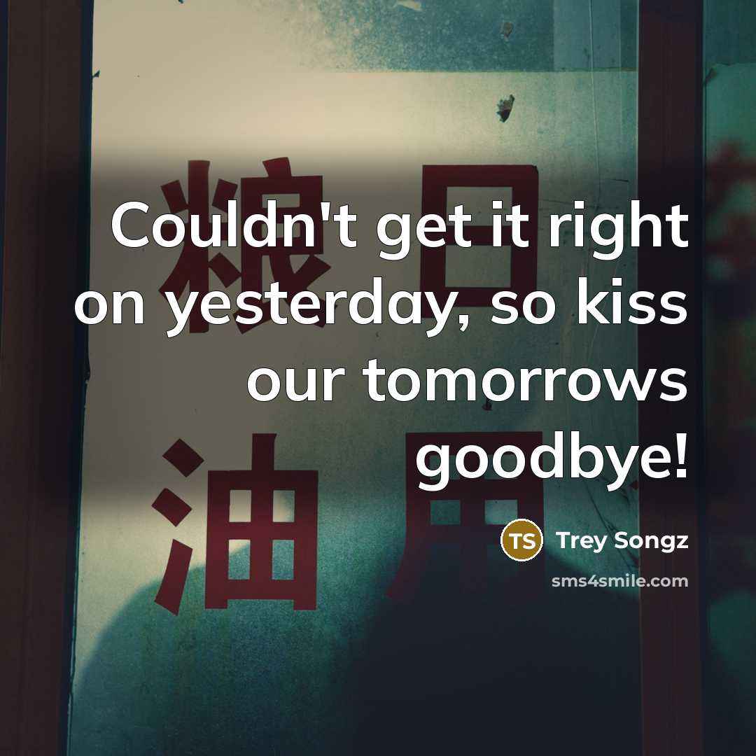 “Couldn't get it right on yesterday, so kiss our tomorrows…” quote by Trey Songz