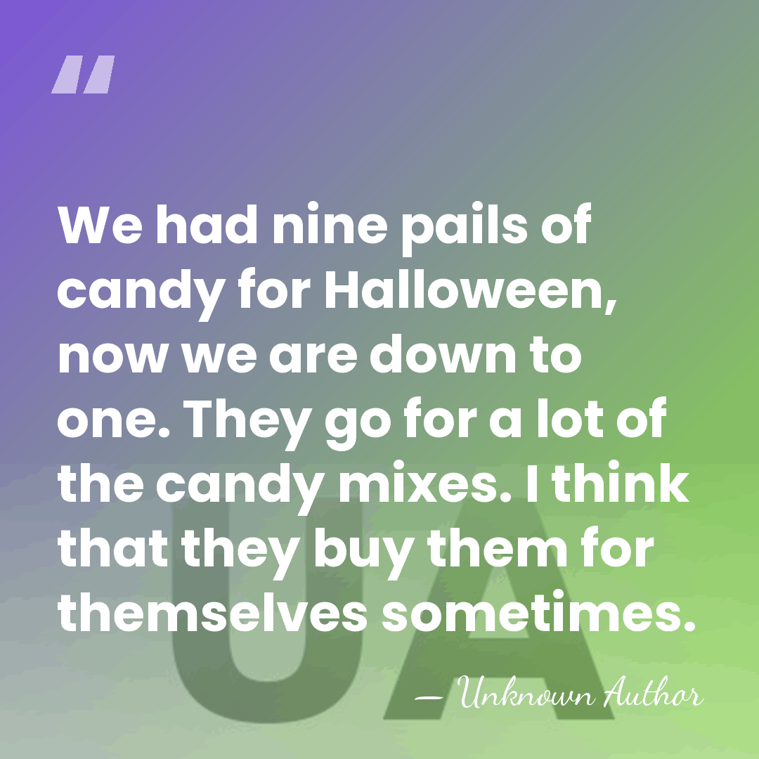 We had nine pails of candy for Halloween, now we are down&hellip; - Unknown Author