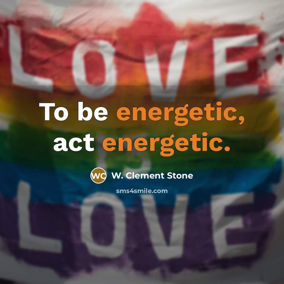 “To be energetic, act energetic.…” quote by W. Clement Stone