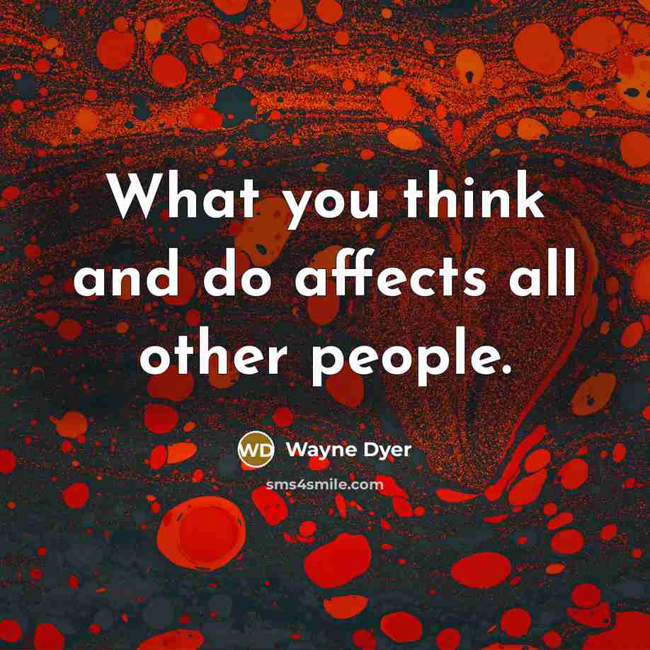 “What you think and do affects all other people.…” quote by Wayne Dyer