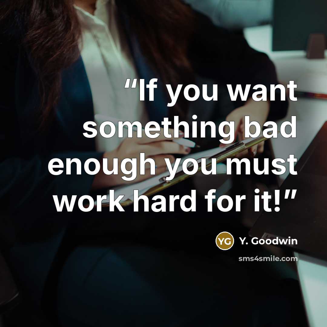 “If you want something bad enough you must work hard for it!” quote by Y. Goodwin