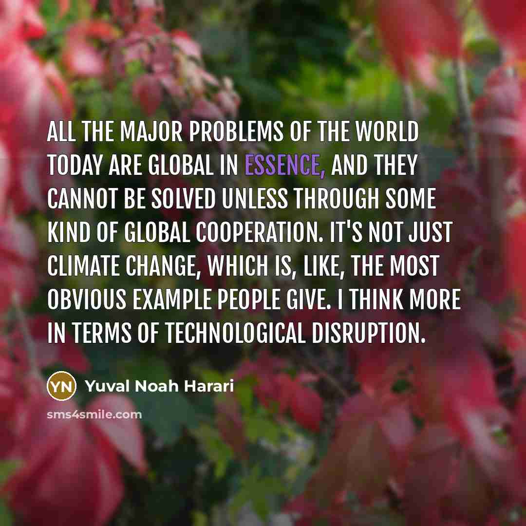 “All the major problems of the world today are global…” quote by Yuval Noah Harari