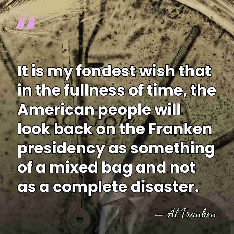 It is my fondest wish that in the fullness of time, the&hellip; - Al Franken