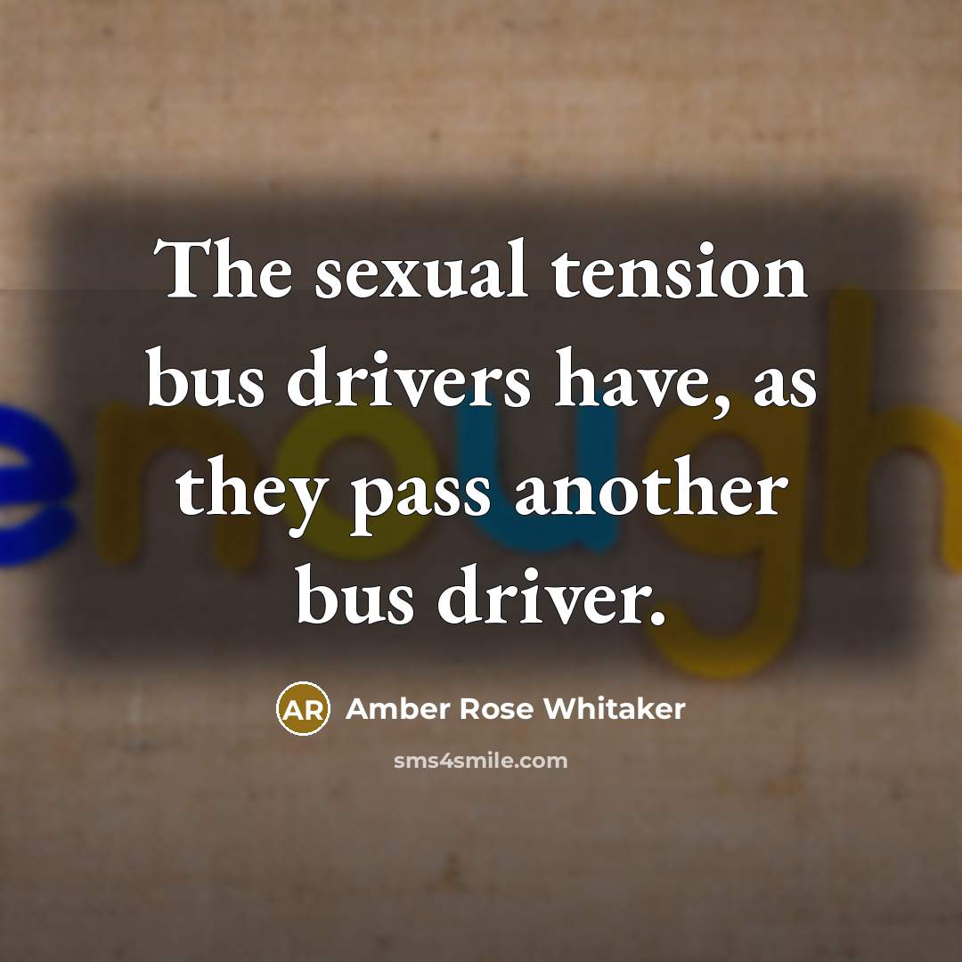 “The sexual tension bus drivers have, as they pass another…” quote by Amber Rose Whitaker