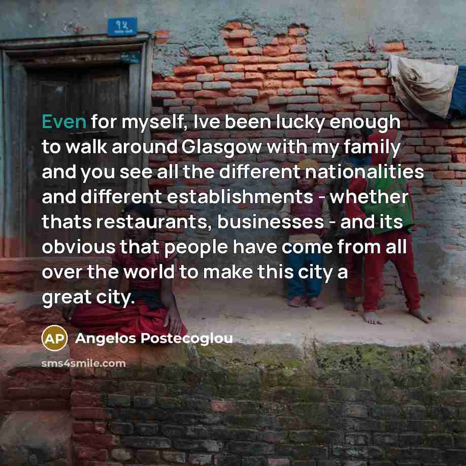 “Even for myself, Ive been lucky enough to walk around…” quote by Angelos Postecoglou
