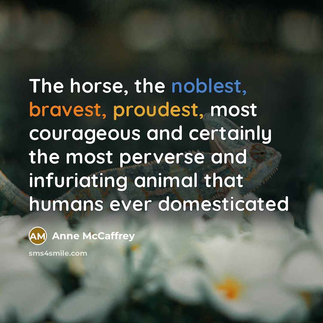 “The horse, the noblest, bravest, proudest, most courageous and certainly…” quote by Anne McCaffrey