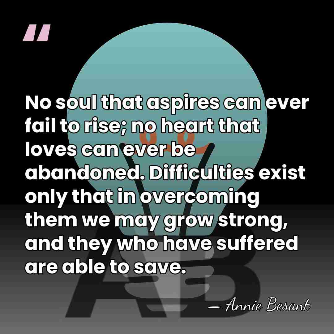 No soul that aspires can ever fail to rise; no heart that&hellip; - Annie Besant