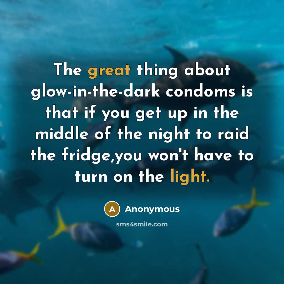“The great thing about glow-in-the-dark condoms is that if you get up in the middle of the night to raid the fridge,you won't have to turn on the light.” quote by Anonymous