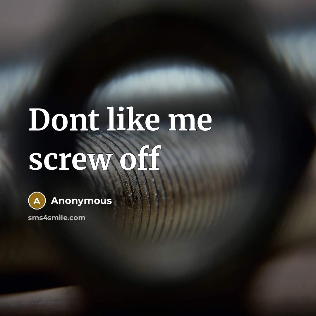 “Dont like me screw off” quote by Anonymous