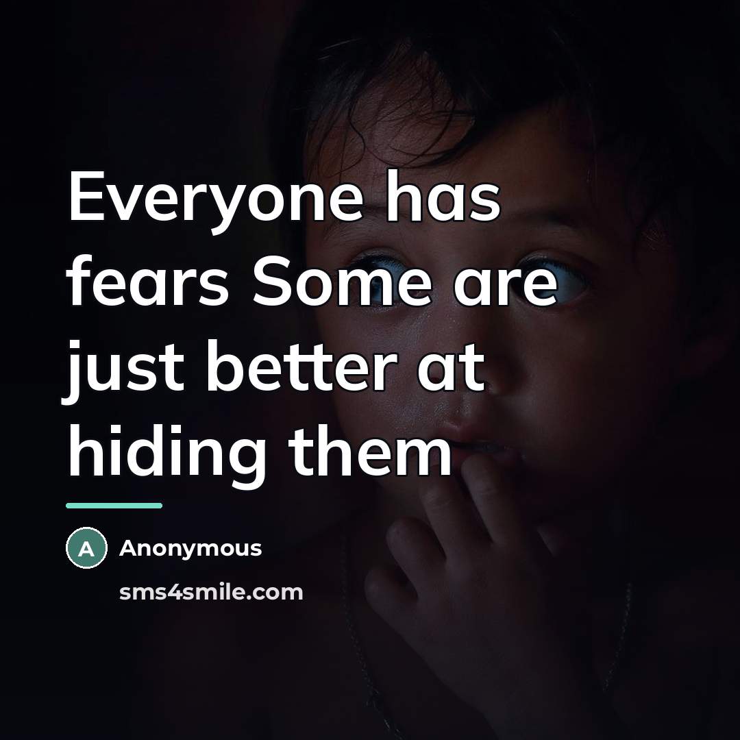 “Everyone has fears Some are just better at hiding them…” quote by Anonymous