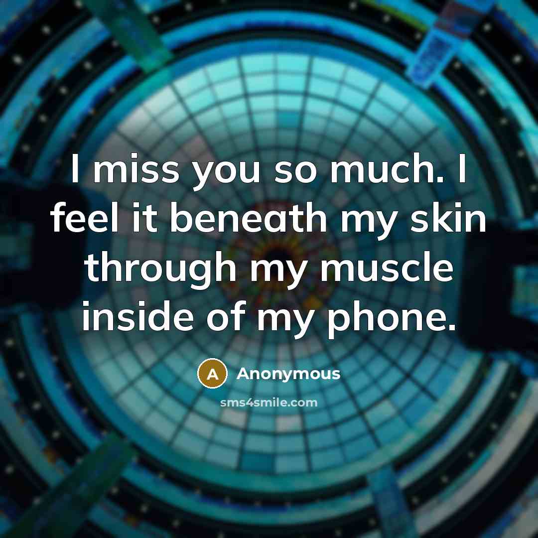 “I miss you so much. I feel it beneath my skin through my muscle inside of my phone.” quote by Anonymous