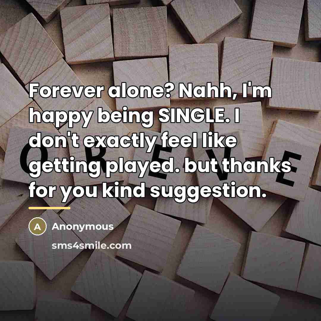 “Forever alone? Nahh, I'm happy being SINGLE. I don't exactly…” quote by Anonymous