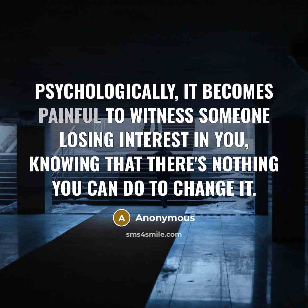 “Psychologically, it becomes painful to witness someone losing interest in…” quote by Anonymous
