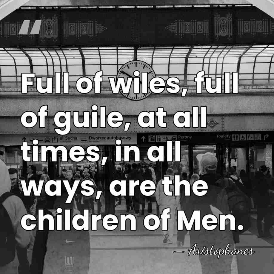 Full of wiles, full of guile, at all times, in all ways,&hellip; - Aristophanes