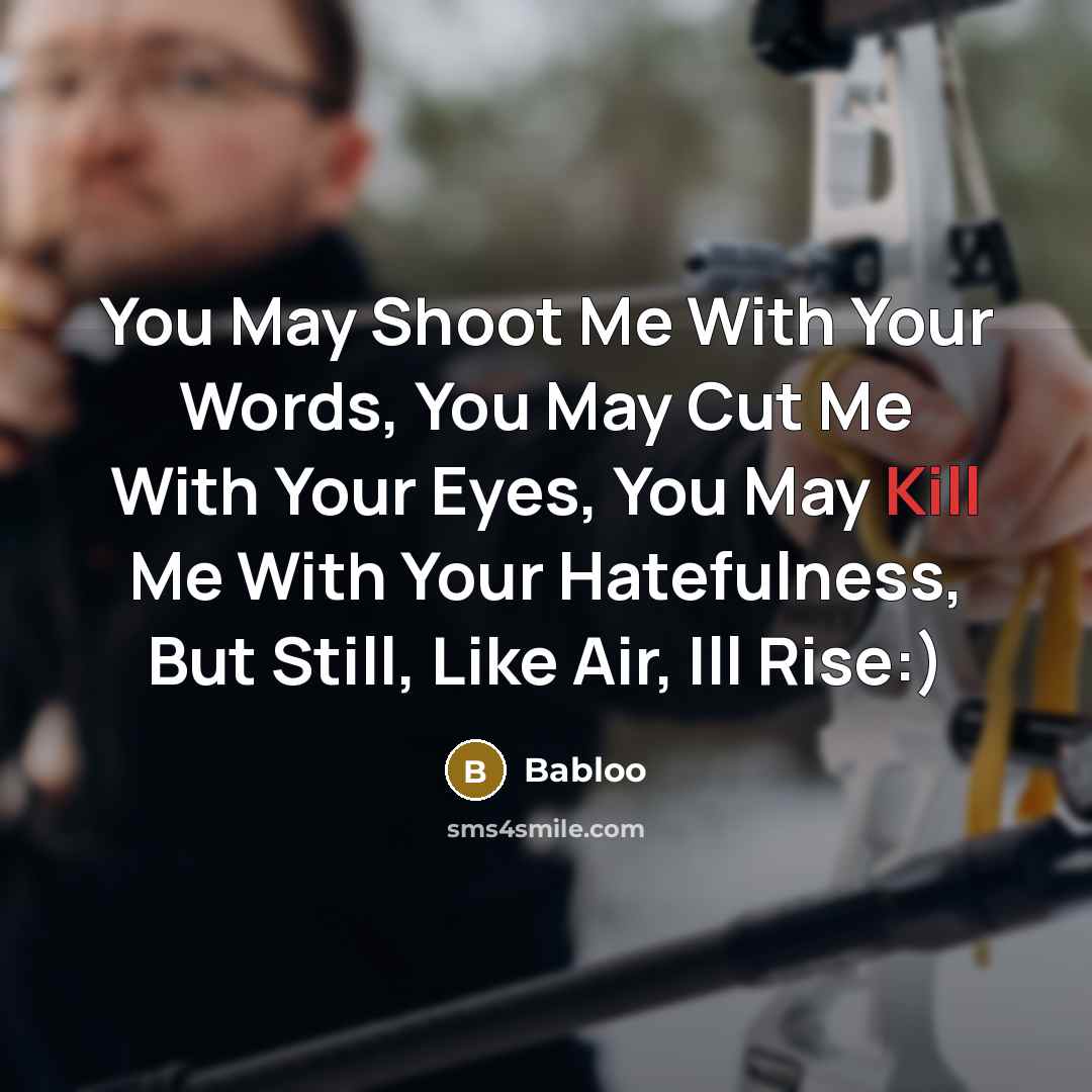 “You May Shoot Me With Your Words, You May Cut Me With Your Eyes, You May Kill Me With Your Hatefulness, But Still, Like Air, Ill Rise:)” quote by Babloo