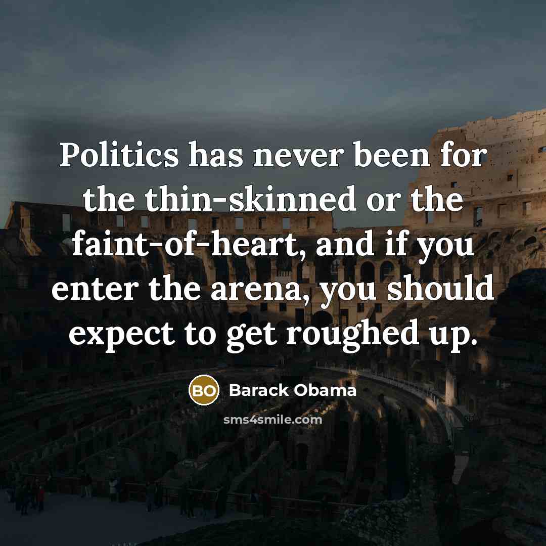 “Politics has never been for the thin-skinned or the faint-of-heart,…” quote by Barack Obama
