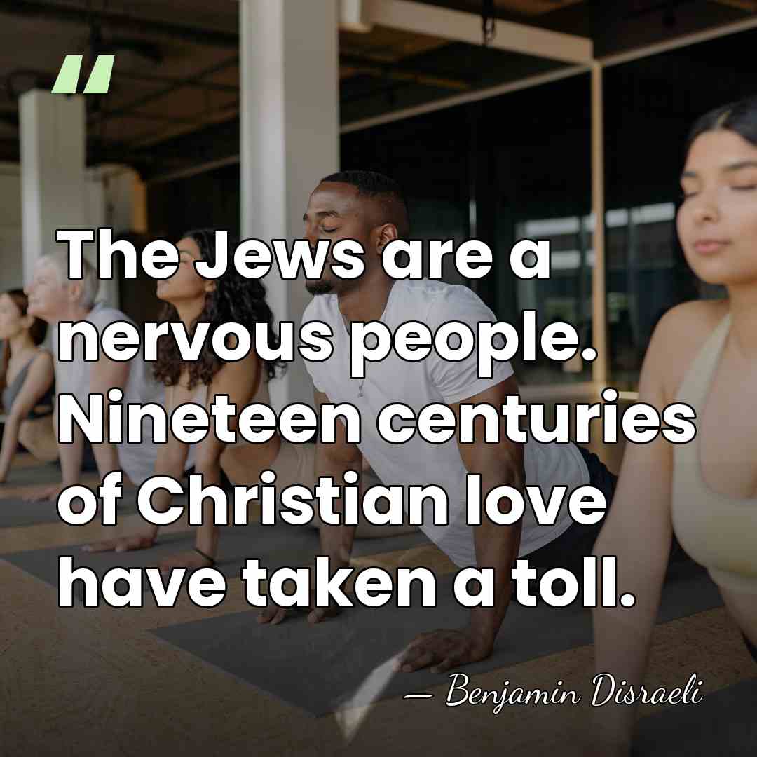 The Jews are a nervous people. Nineteen centuries of Christian love have&hellip; - Benjamin Disraeli