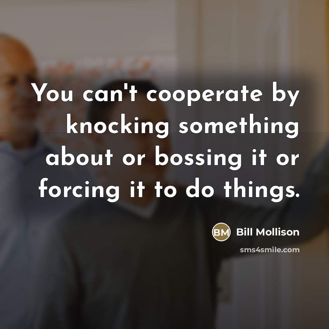 “You can't cooperate by knocking something about or bossing it…” quote by Bill Mollison