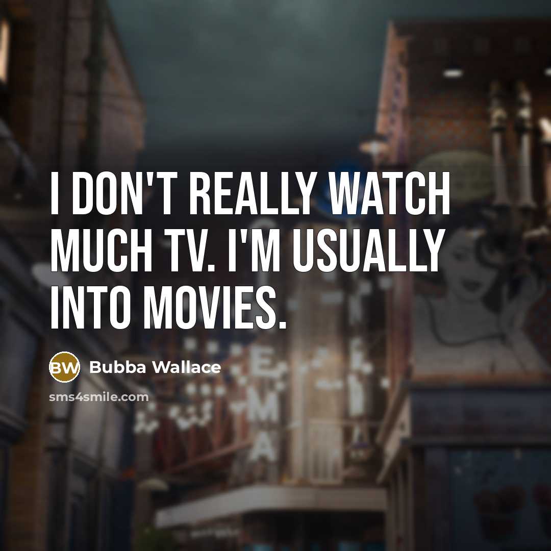 “I don't really watch much TV. I'm usually into movies.…” quote by Bubba Wallace