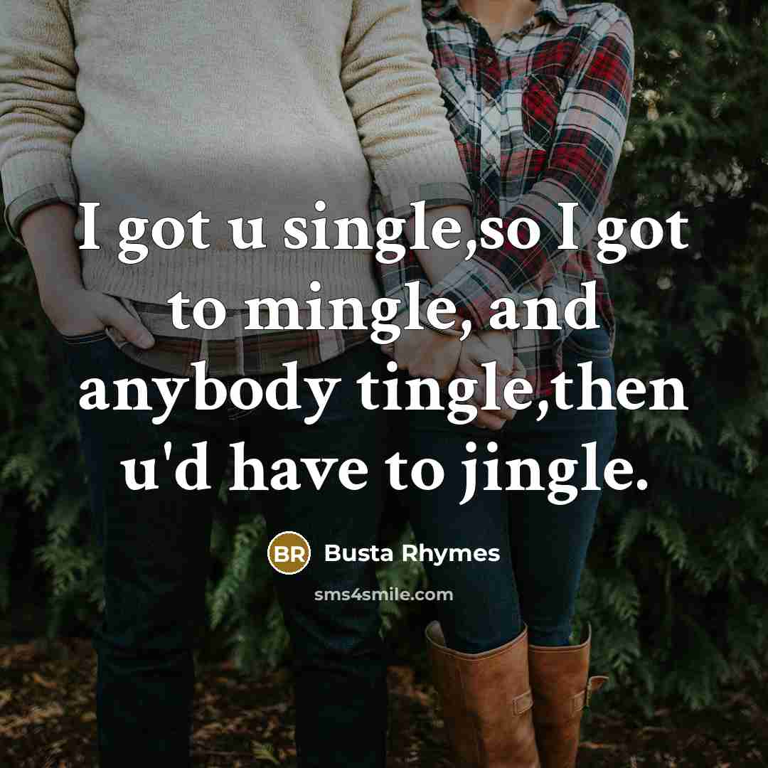 “I got u single,so I got to mingle, and anybody…” quote by Busta Rhymes