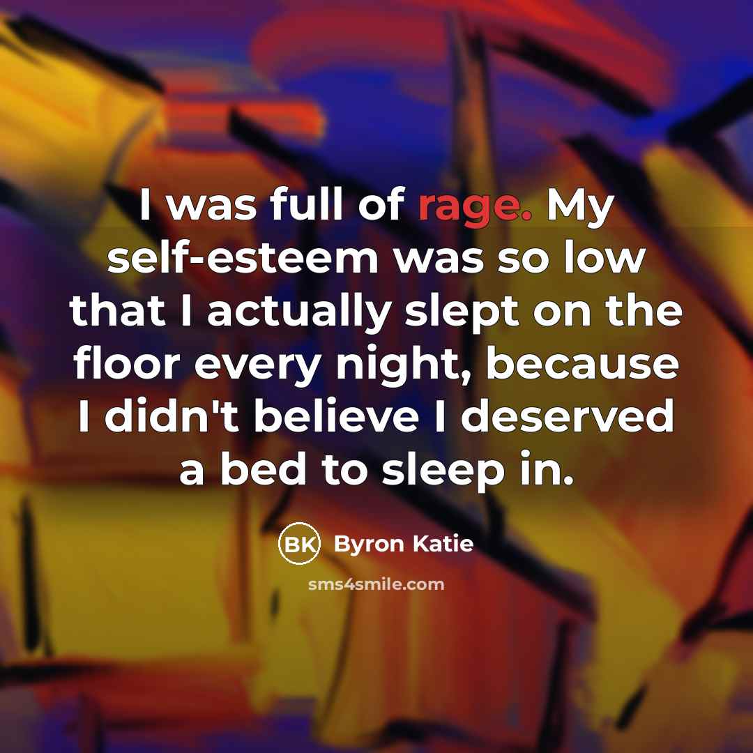“I was full of rage. My self-esteem was so low…” quote by Byron Katie