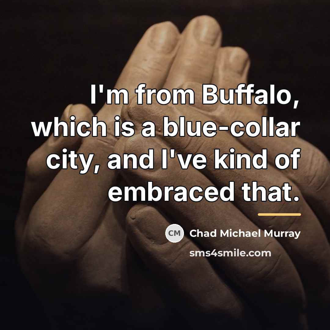 “I'm from Buffalo, which is a blue-collar city, and I've…” quote by Chad Michael Murray