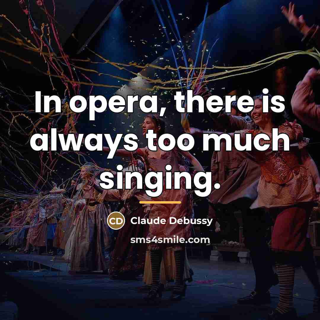 “In opera, there is always too much singing.…” quote by Claude Debussy