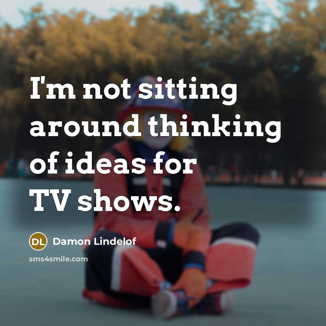 “I'm not sitting around thinking of ideas for TV shows.…” quote by Damon Lindelof