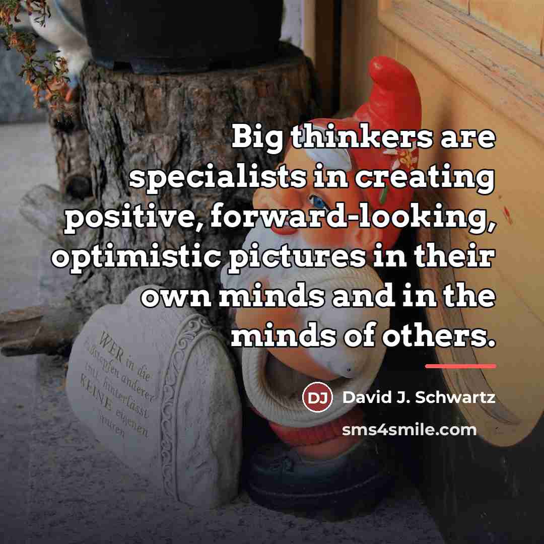 “Big thinkers are specialists in creating positive, forward-looking, optimistic pictures…” quote by David J. Schwartz