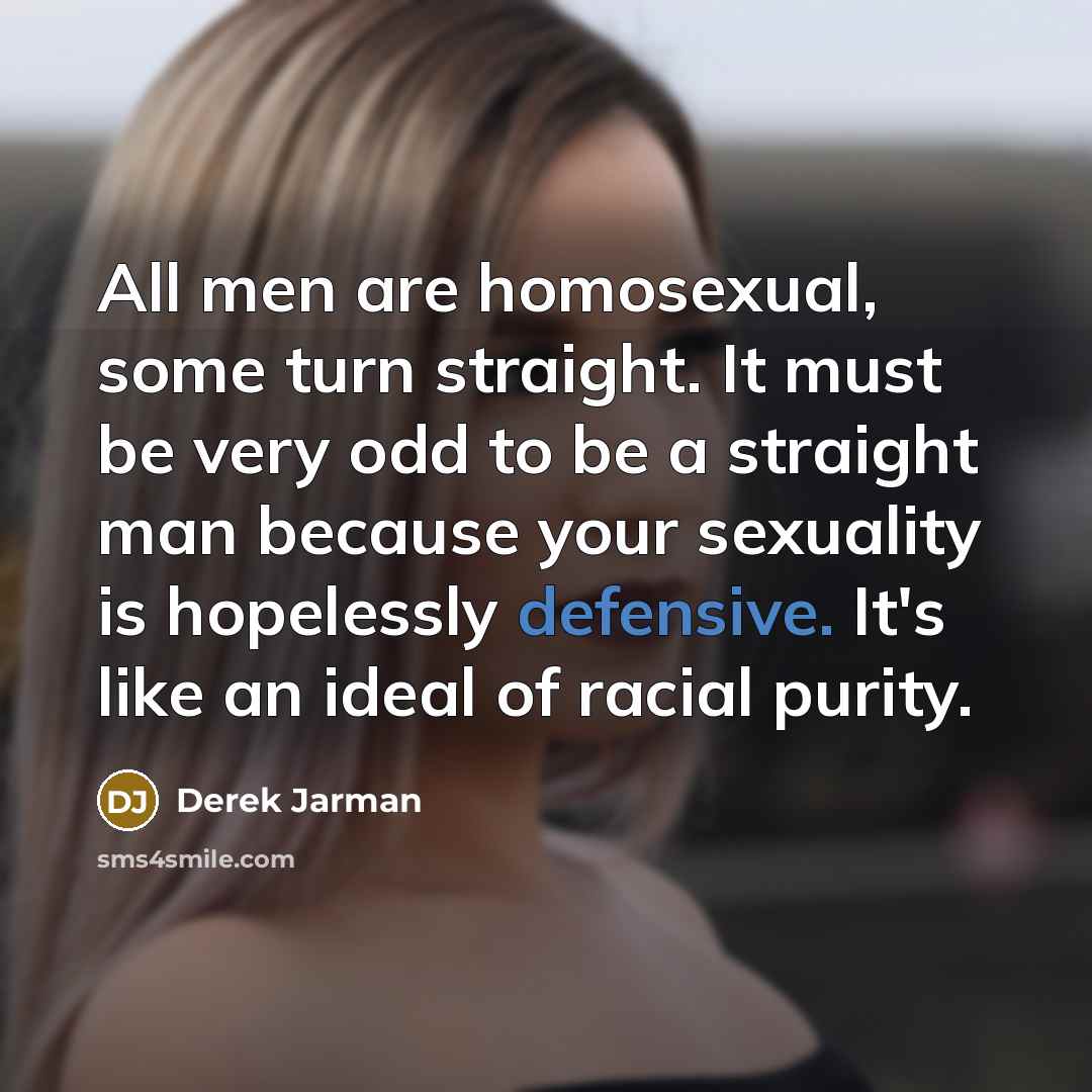 “All men are homosexual, some turn straight. It must be…” quote by Derek Jarman