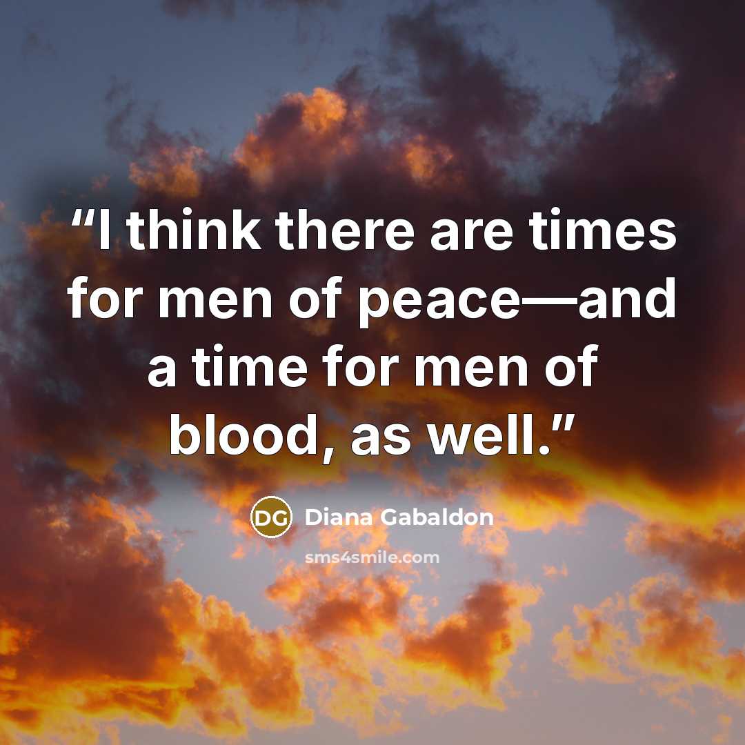 “I think there are times for men of peace—and a time for men of blood, as well.” quote by Diana Gabaldon