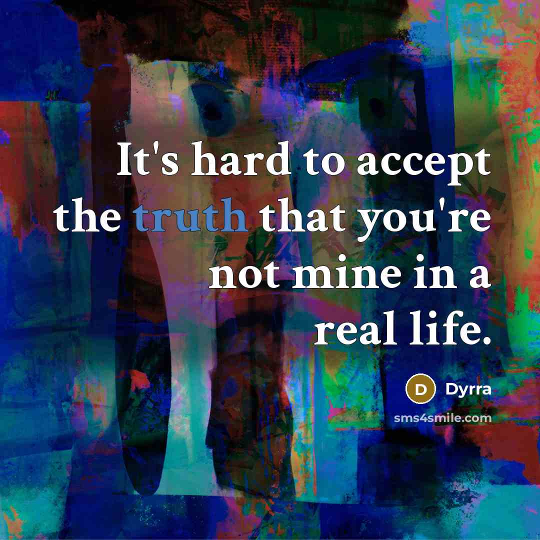 “It's hard to accept the truth that you're not mine in a real life.” quote by Dyrra