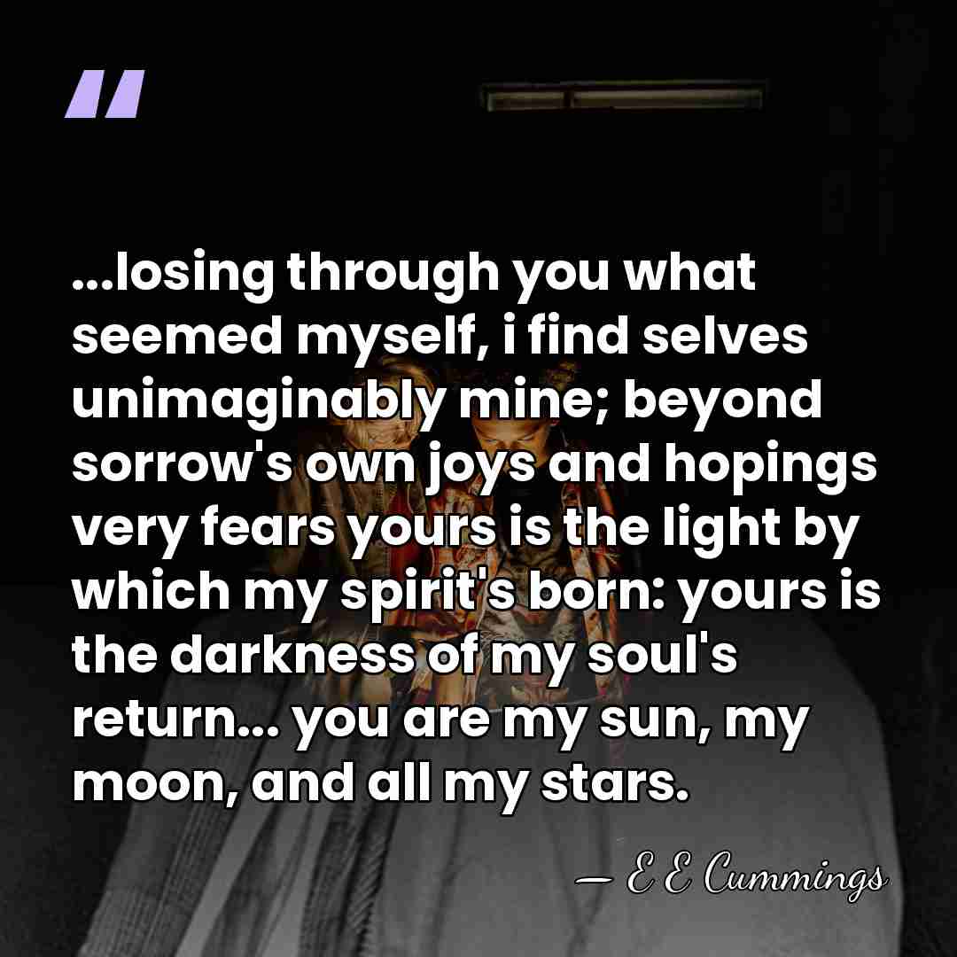 ...losing through you what seemed myself, i find selves unimaginably mine; beyond&hellip; - E E Cummings
