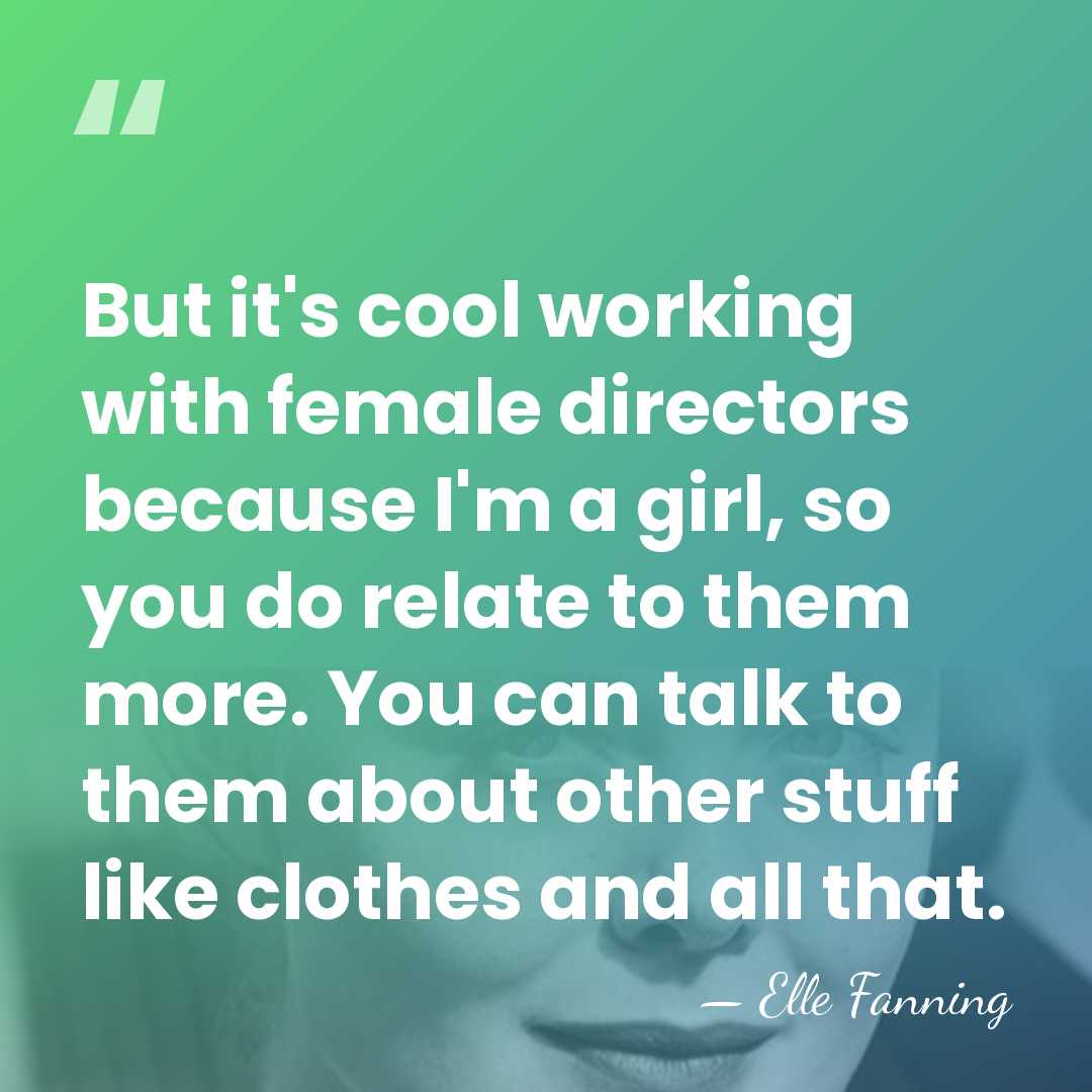 But it's cool working with female directors because I'm a girl, so&hellip; - Elle Fanning