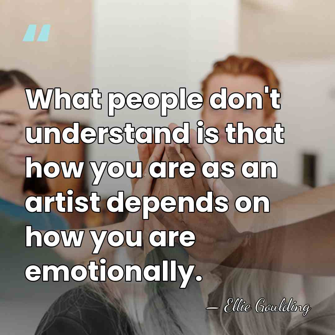 What people don't understand is that how you are as an artist&hellip; - Ellie Goulding