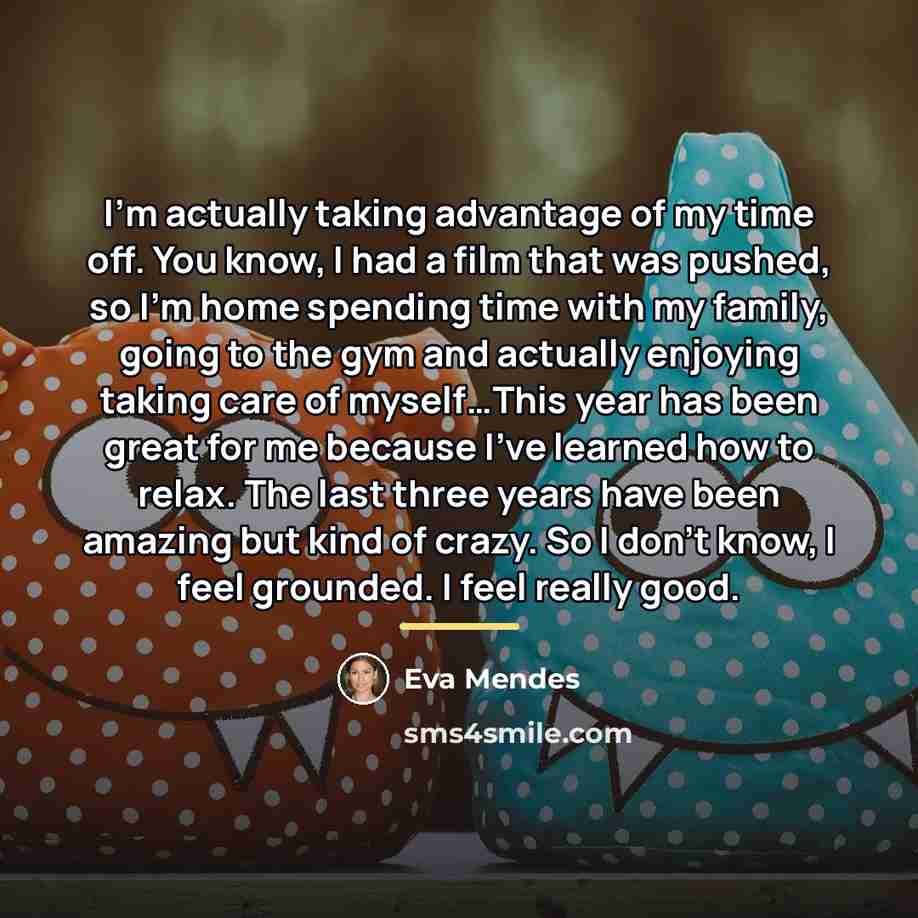 “I’m actually taking advantage of my time off. You know,…” quote by Eva Mendes