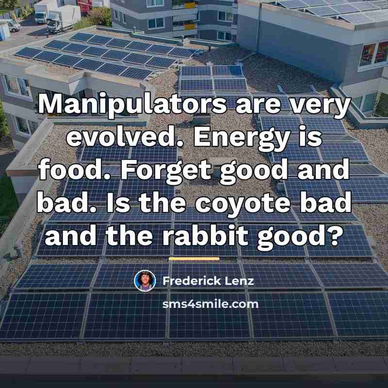 “Manipulators are very evolved. Energy is food. Forget good and…” quote by Frederick Lenz