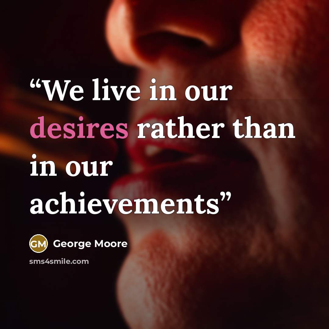 “We live in our desires rather than in our achievements” quote by George Moore