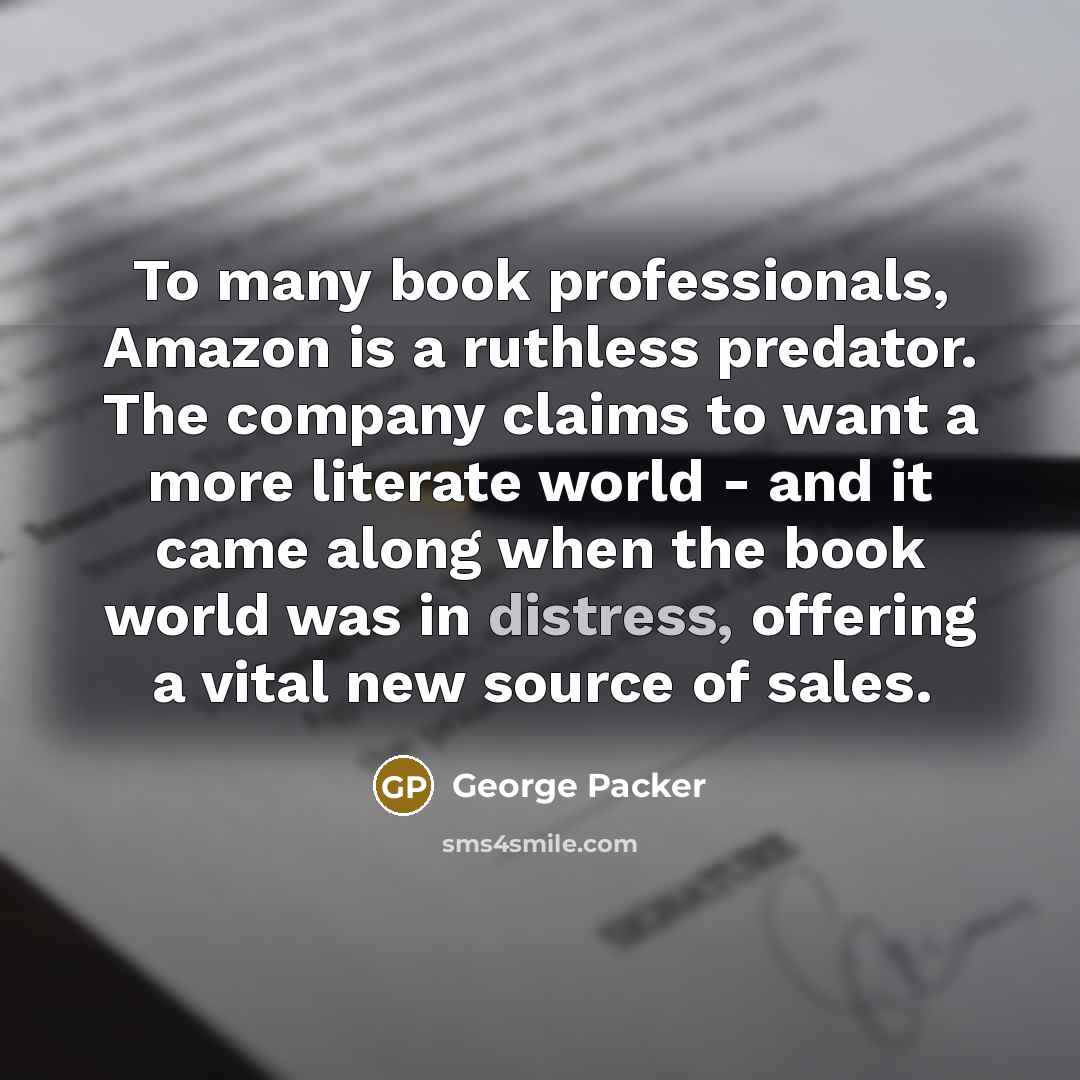 “To many book professionals, Amazon is a ruthless predator. The…” quote by George Packer