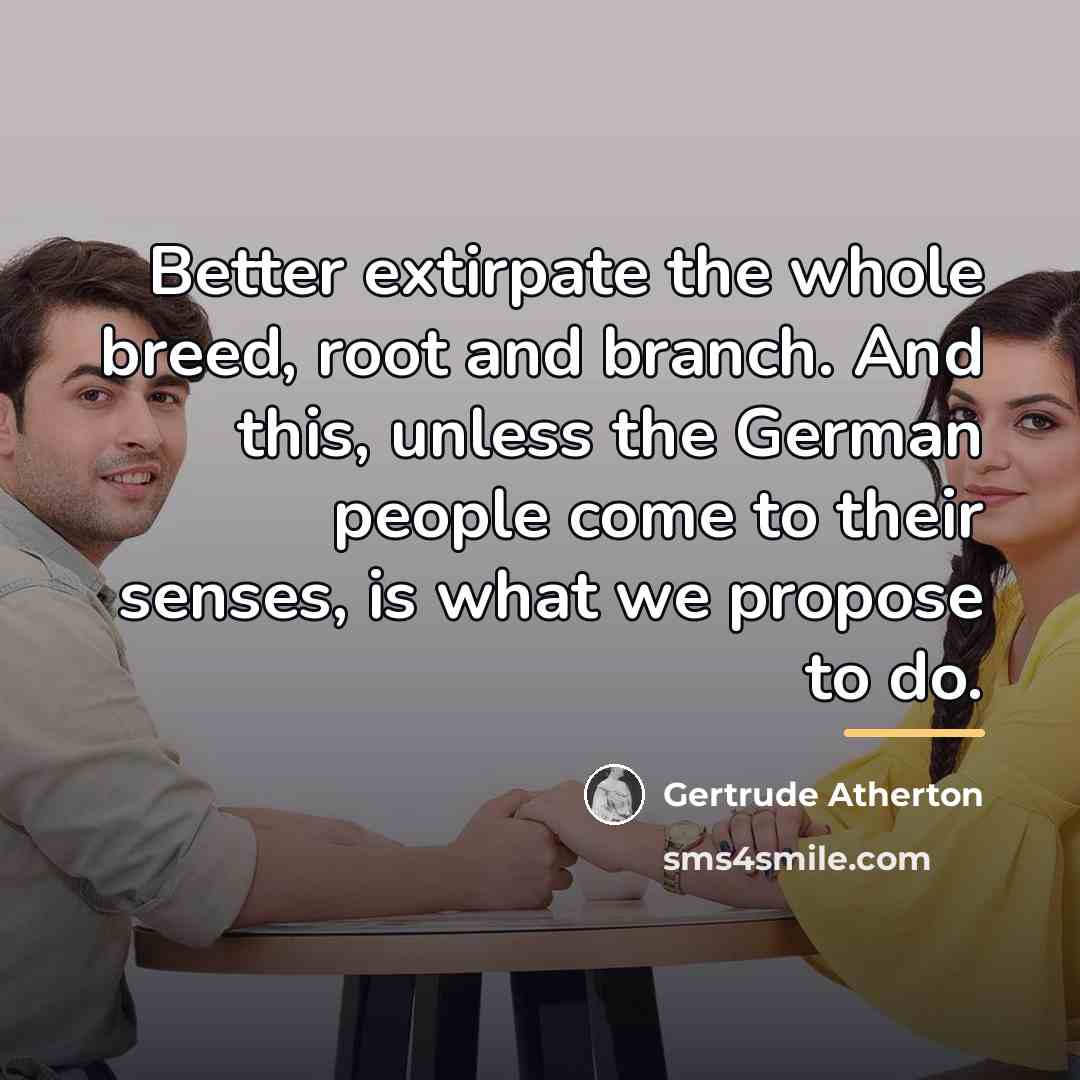 “Better extirpate the whole breed, root and branch. And this,…” quote by Gertrude Atherton