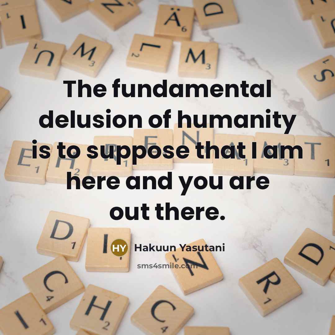 “The fundamental delusion of humanity is to suppose that I…” quote by Hakuun Yasutani