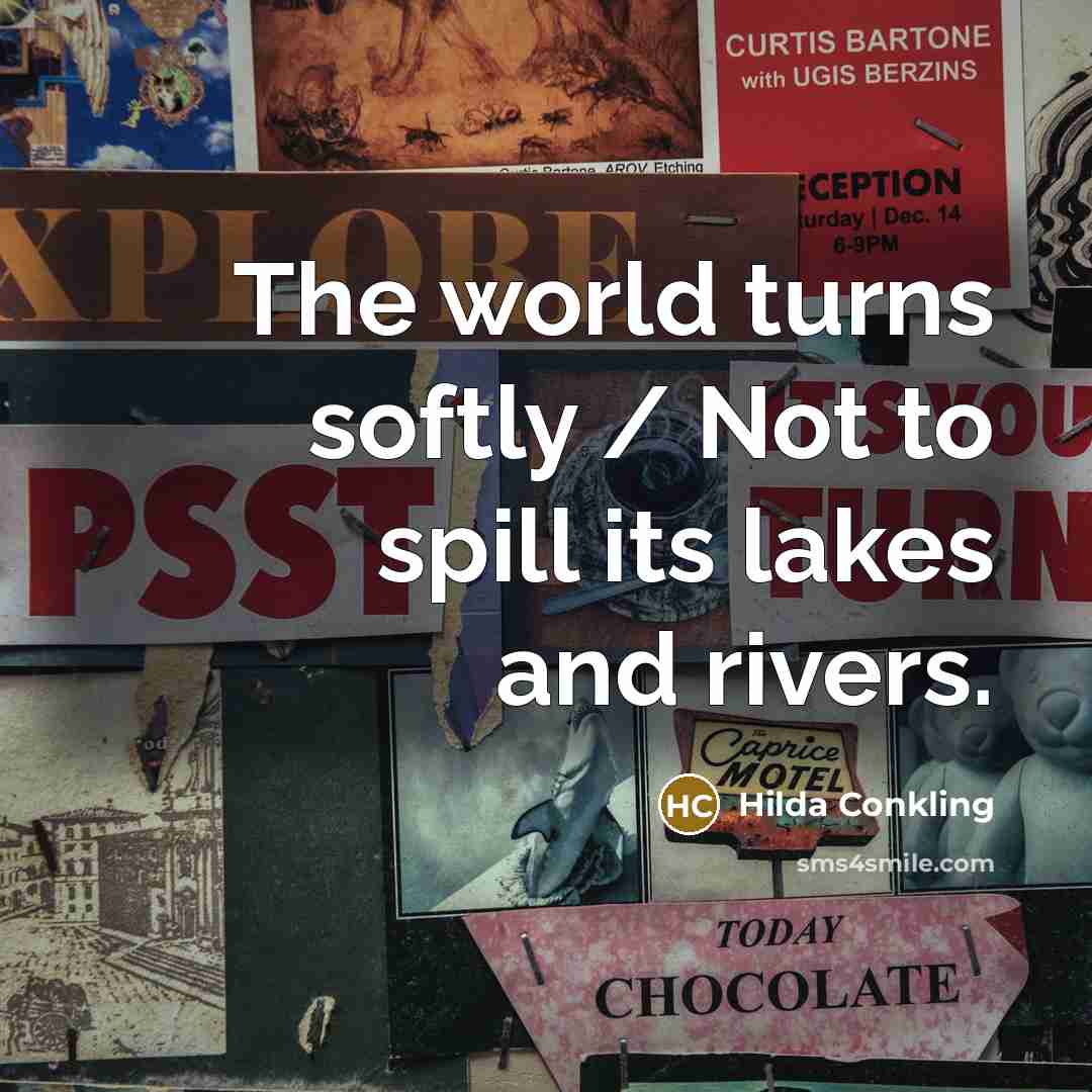 “The world turns softly / Not to spill its lakes…” quote by Hilda Conkling
