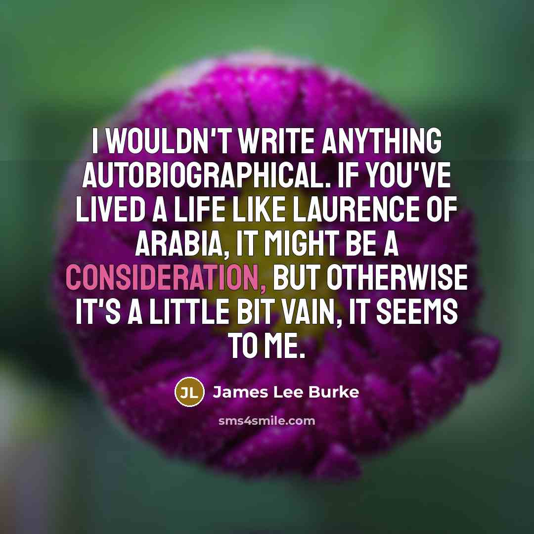 “I wouldn't write anything autobiographical. If you've lived a life…” quote by James Lee Burke