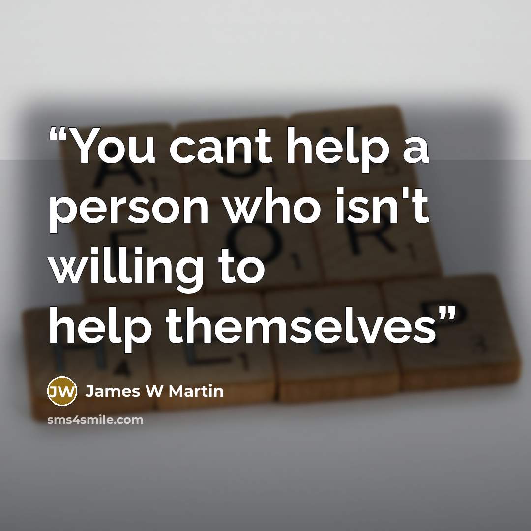 “You cant help a person who isn't willing to help themselves” quote by James W Martin