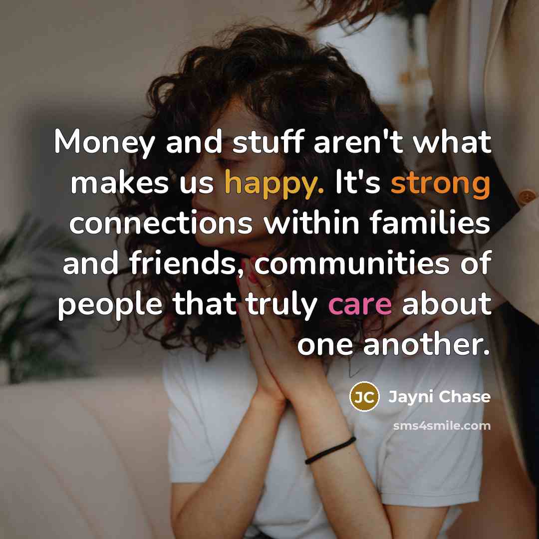 “Money and stuff aren't what makes us happy. It's strong…” quote by Jayni Chase