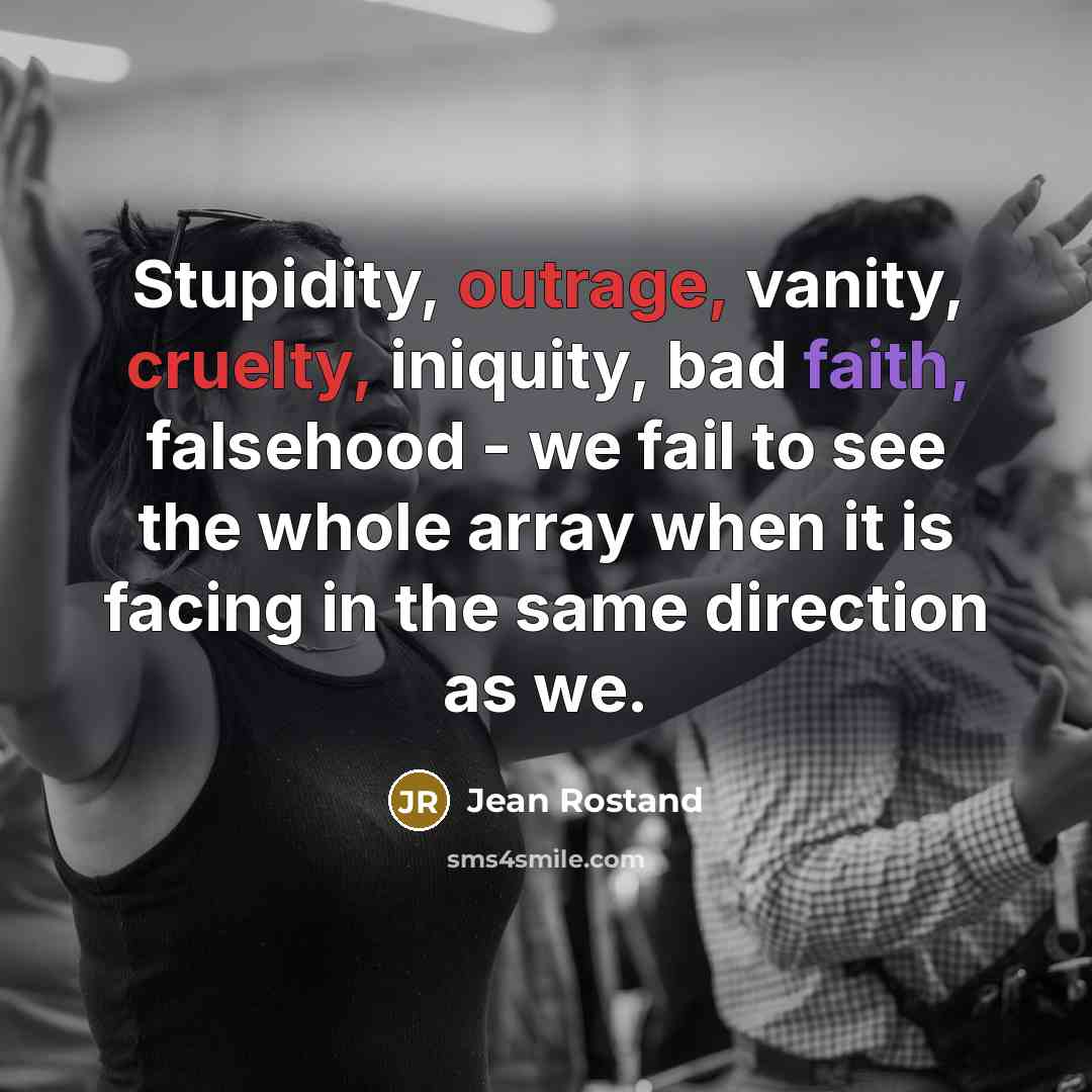“Stupidity, outrage, vanity, cruelty, iniquity, bad faith, falsehood - we…” quote by Jean Rostand